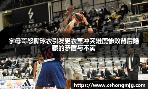 字母哥怒撕球衣引发更衣室冲突雄鹿惨败背后隐藏的矛盾与不满