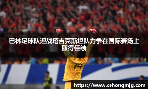 巴林足球队迎战塔吉克斯坦队力争在国际赛场上取得佳绩