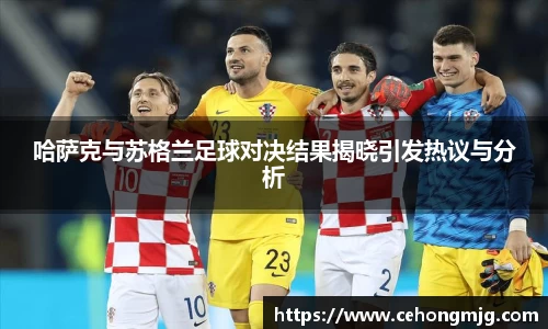 哈萨克与苏格兰足球对决结果揭晓引发热议与分析